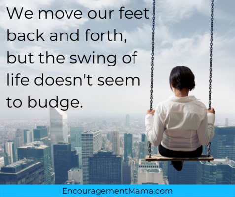 Moving our feet back and forth, but swing of life doesn't budge...EncouragementMama.com